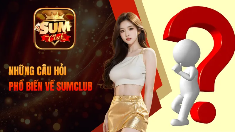 Những câu hỏi phổ biến về Cổng game bài SumClub